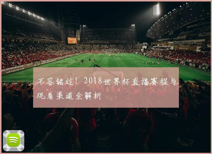 不容错过！2018世界杯直播赛程与观看渠道全解析
