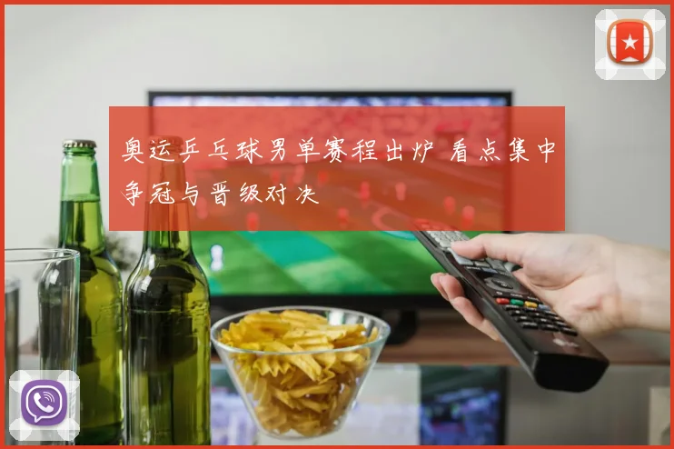 奥运乒乓球男单赛程出炉 看点集中争冠与晋级对决
