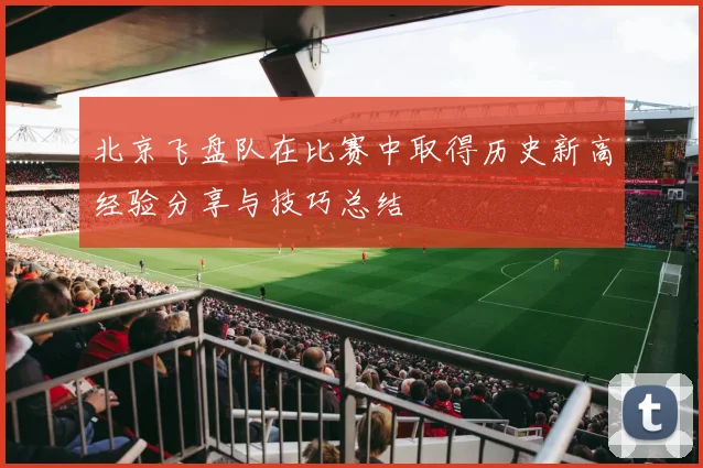 北京飞盘队在比赛中取得历史新高经验分享与技巧总结