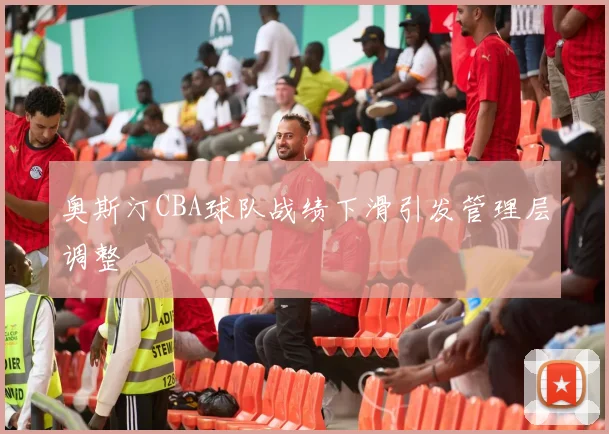奥斯汀CBA球队战绩下滑引发管理层调整