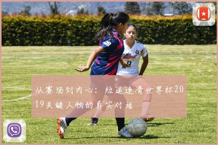 从赛场到内心：短道速滑世界杯2019关键人物的真实对话
