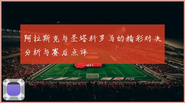 阿拉斯克与圣塔科罗马的精彩对决分析与赛后点评
