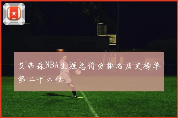 艾弗森NBA生涯总得分排名历史榜单第二十六位