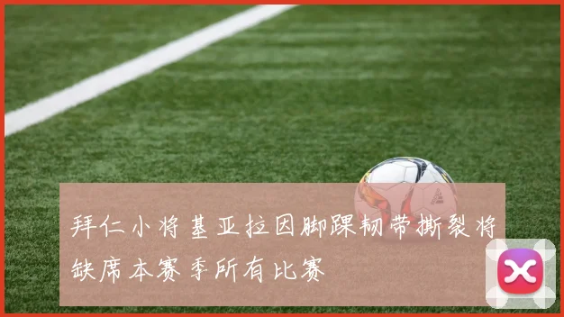 拜仁小将基亚拉因脚踝韧带撕裂将缺席本赛季所有比赛