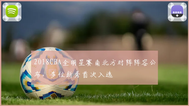 2018CBA全明星赛南北方对阵阵容公布，多位新秀首次入选
