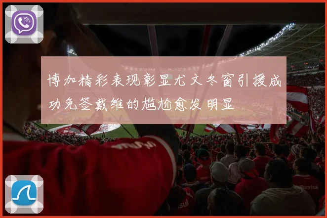 博加精彩表现彰显尤文冬窗引援成功免签戴维的尴尬愈发明显