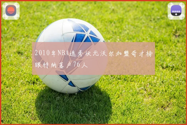 2010年NBA选秀状元沃尔加盟奇才榜眼特纳落户76人